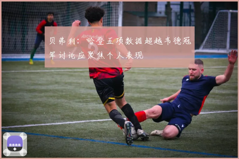 贝弗利：哈登五项数据超越韦德冠军讨论应聚焦个人表现