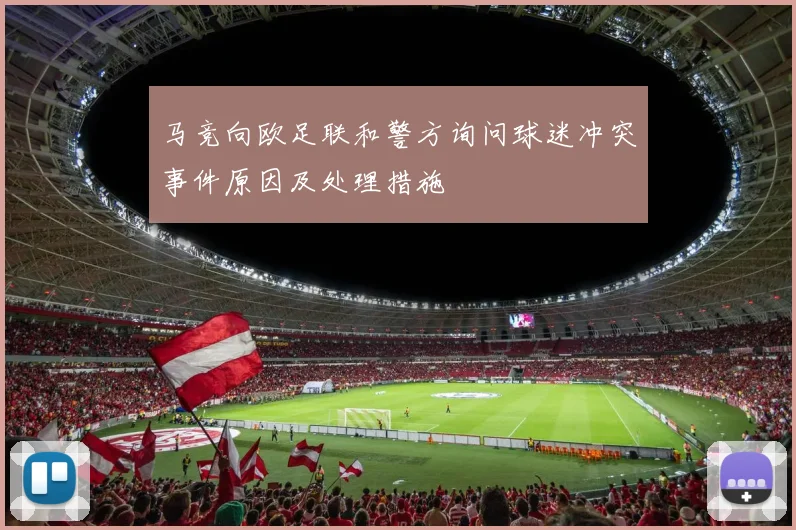 马竞向欧足联和警方询问球迷冲突事件原因及处理措施